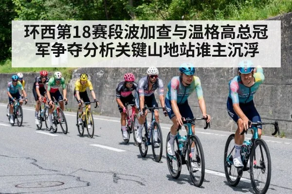 环西第18赛段波加查与温格高总冠军争夺分析关键山地站谁主沉浮