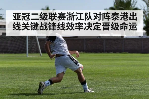 亚冠二级联赛浙江队对阵泰港出线关键战锋线效率决定晋级命运